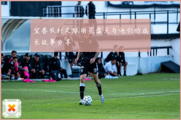 宜春农村足球明星盘点与他们的成长故事分享