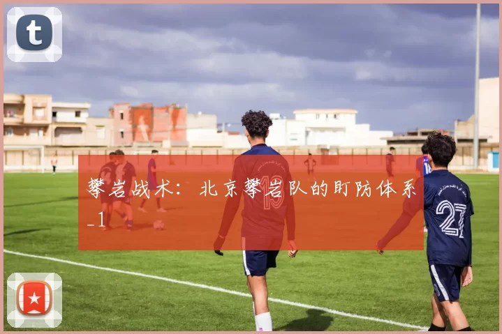 攀岩战术：北京攀岩队的盯防体系_1