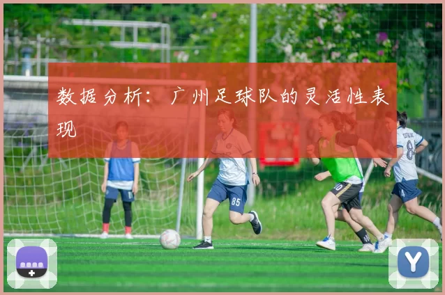 数据分析：广州足球队的灵活性表现