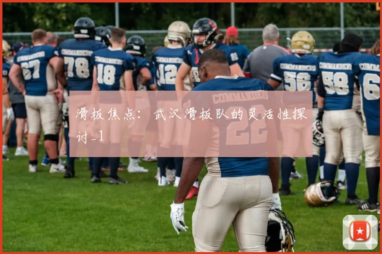 滑板焦点：武汉滑板队的灵活性探讨_1