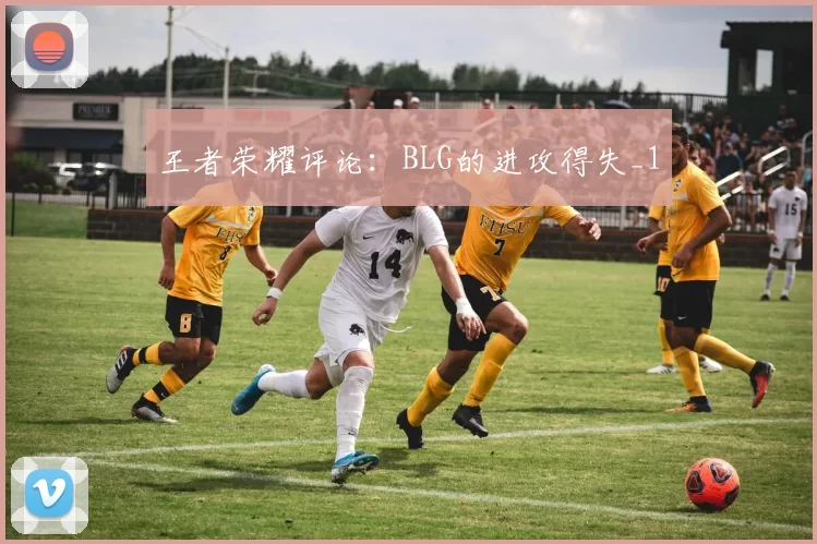 王者荣耀评论：BLG的进攻得失_1