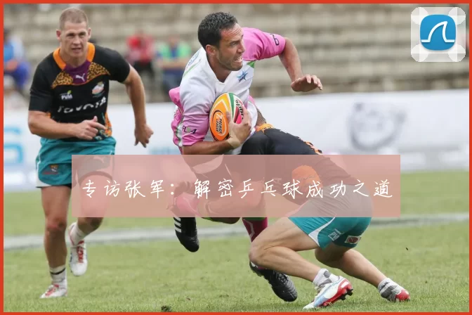 专访张军：解密乒乓球成功之道