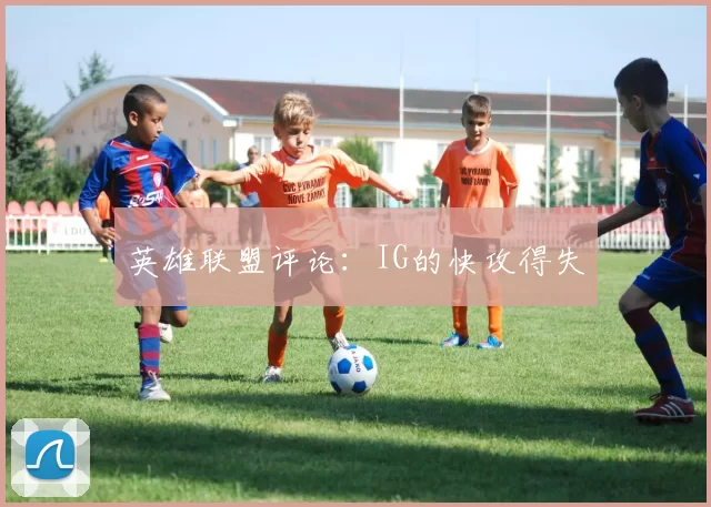 英雄联盟评论：IG的快攻得失