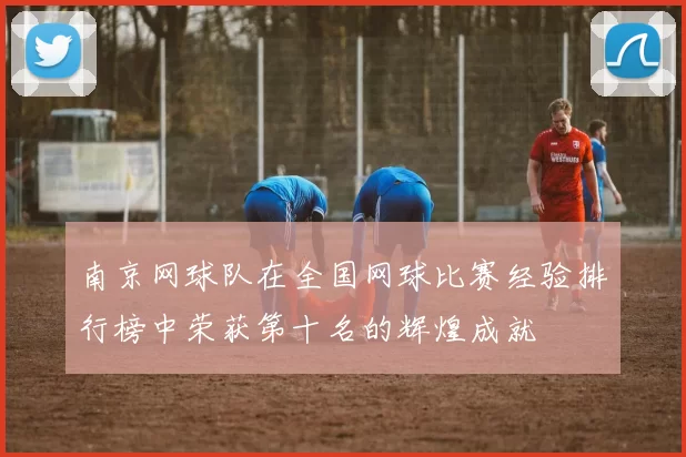 南京网球队在全国网球比赛经验排行榜中荣获第十名的辉煌成就